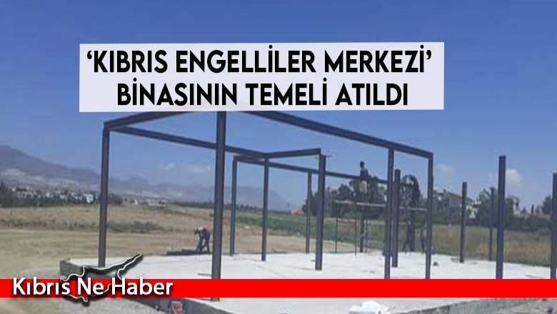 ‘Kıbrıs Engelliler Merkezi’ binasının temeli atıldı
