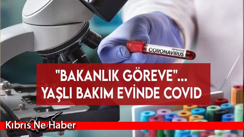 "Bakanlık göreve".. Yaşlı bakım evinde covid