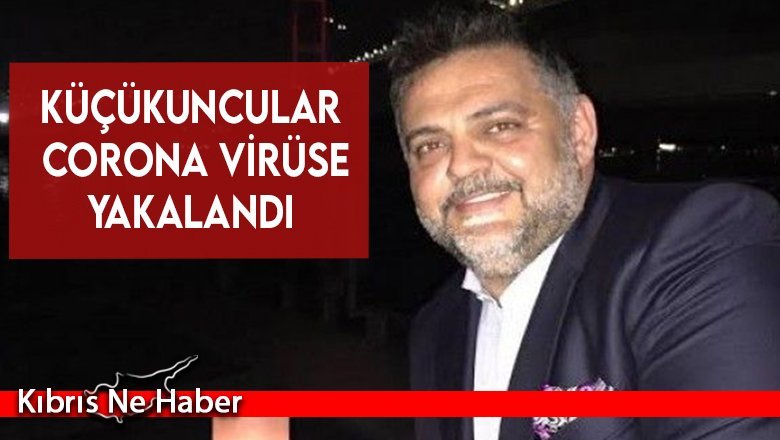 Küçükuncular corona virüse yakalandı
