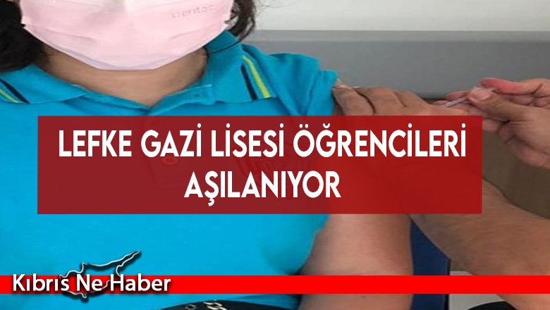 Lefke Gazi Lisesi öğrencileri aşılanıyor