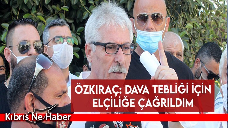 Özkıraç: Dava tebliği için elçiliğe çağrıldım