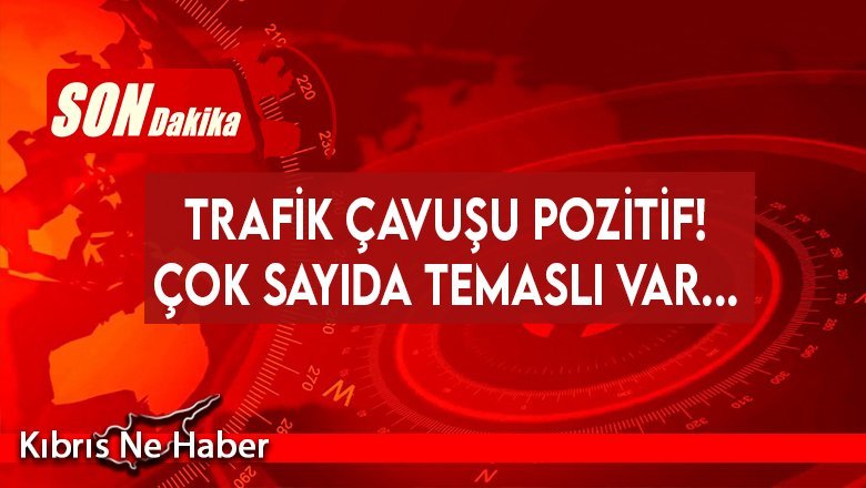Trafik çavuşu pozitif! Çok sayıda temaslı var...