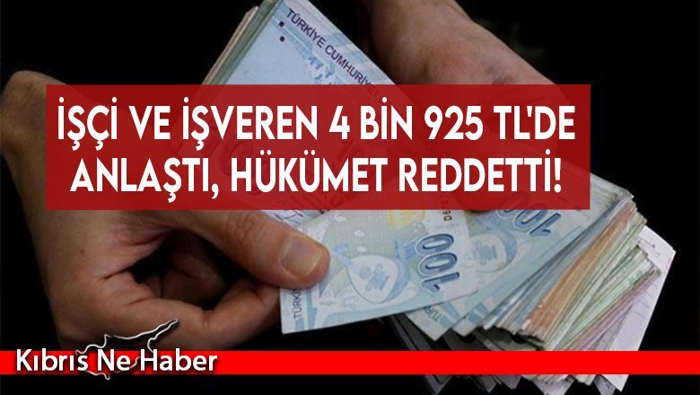 İşçi ve işveren 4 bin 925 TL'de anlaştı, hükümet reddetti!
