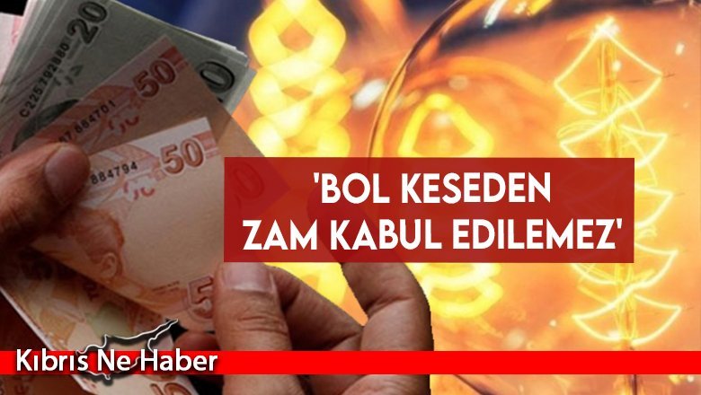 'Bol Keseden Zam Kabul Edilemez'