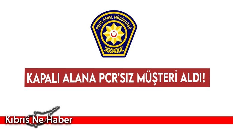 Kapalı alana PCR'siz müşteri aldı!