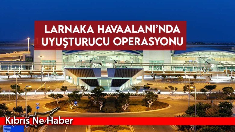 Larnaka Havaalanı’nda uyuşturucu operasyonu