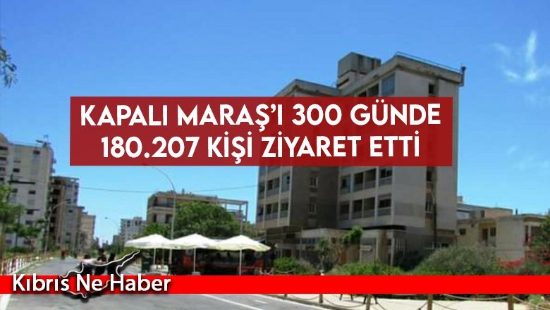 Kapalı Maraş’ı 300 günde 180.207 Kişi Ziyaret Etti