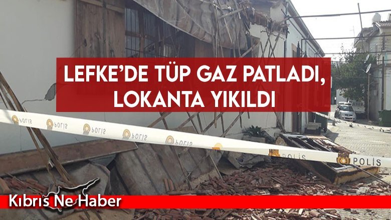 Lefke’de tüp gaz patladı, lokanta yıkıldı