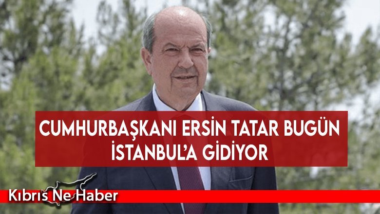 Cumhurbaşkanı Ersin Tatar bugün İstanbul’a gidiyor