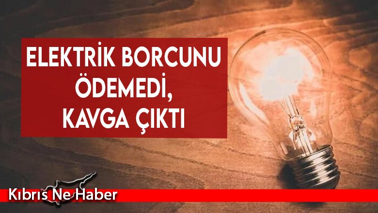 Elektrik borcunu ödemedi, kavga çıktı