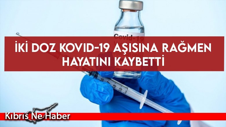 İki doz Kovid-19 aşısına rağmen hayatını kaybetti