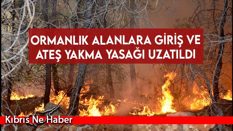 Ormanlık alanlara giriş ve ateş yakma yasağı uzatıldı