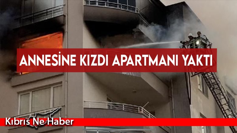 Annesine kızdı apartmanı yaktı
