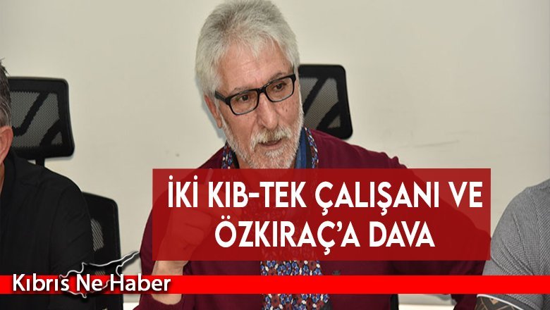 İki KIB-TEK çalışanı ve Özkıraç’a dava