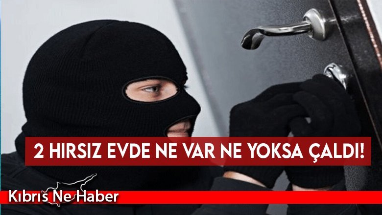 2 hırsız evde ne var ne yoksa çaldı!