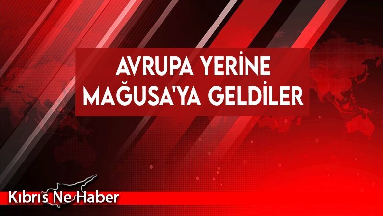 Avrupa yerine Mağusa'ya geldiler