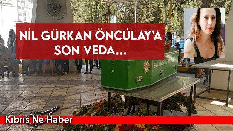 Nil Gürkan Öncülay’a son veda…