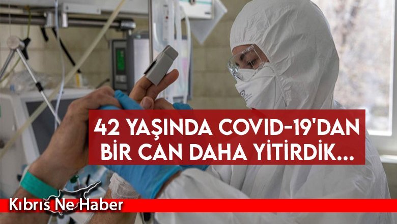 42 yaşında Covid-19'dan bir can daha yitirdik...