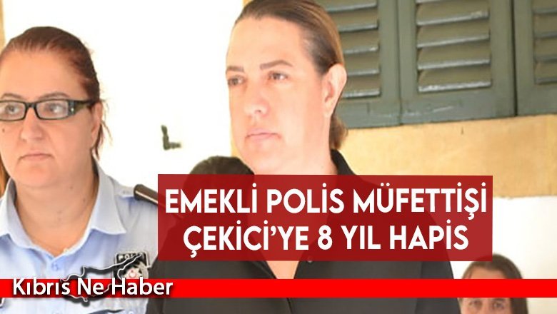 Emekli Polis Müfettişi Çekici’ye 8 yıl hapis