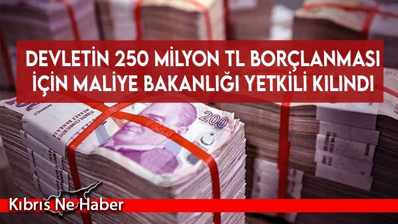 Devletin 250 milyon TL borçlanması için Maliye Bakanlığı yetkili kılındı