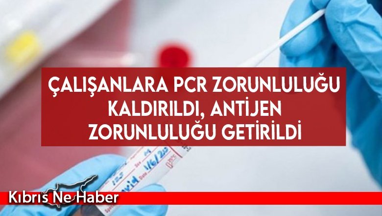 Çalışanlara PCR zorunluluğu kaldırıldı, antijen zorunluluğu getirildi