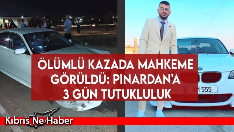 Ölümlü kazada mahkeme görüldü: Pınardan'a 3 gün tutukluluk