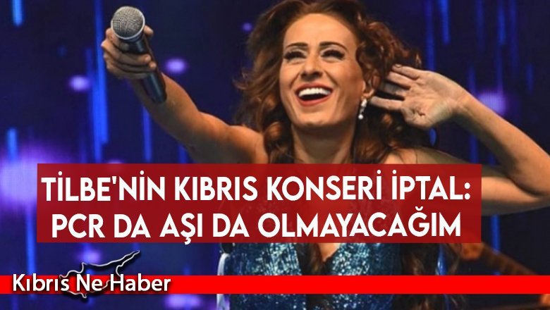 Tilbe'nin Kıbrıs konseri iptal: PCR da aşı da olmayacağım