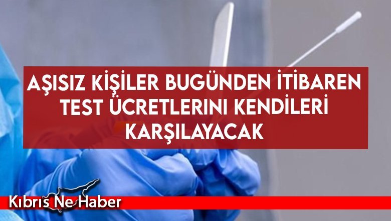 Aşısız kişiler bugünden itibaren test ücretlerini kendileri karşılayacak