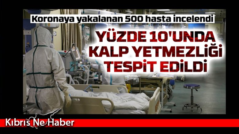 Koronavirüse yakalanan 500 hastanın yüzde 10'unda yeni başlayan kalp yetmezliği saptandı