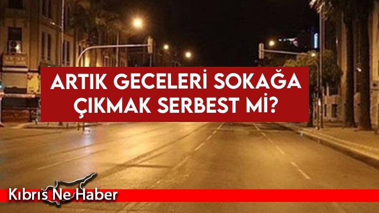 Artık geceleri sokağa çıkmak serbest mi?