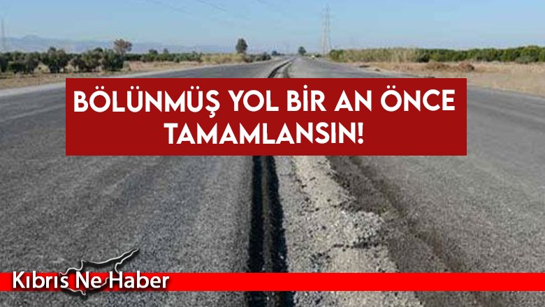 Bölünmüş yol bir an önce tamamlansın!