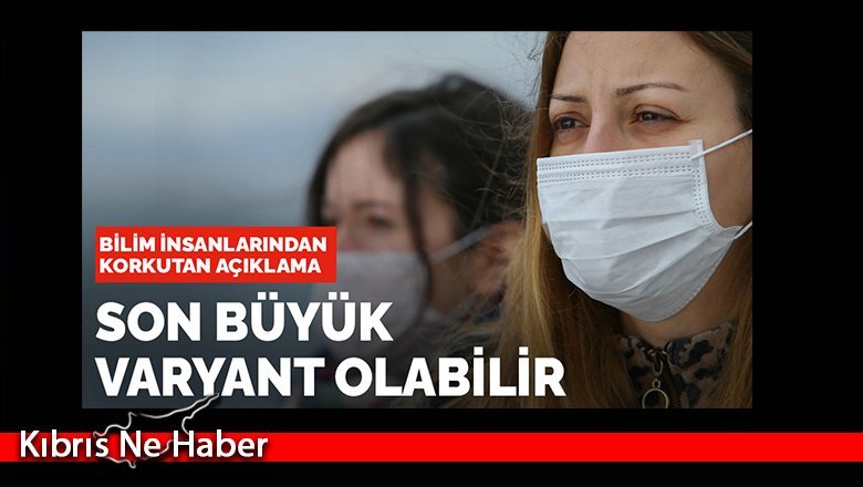Dikkat çeken açıklama: Son büyük varyant olabilir