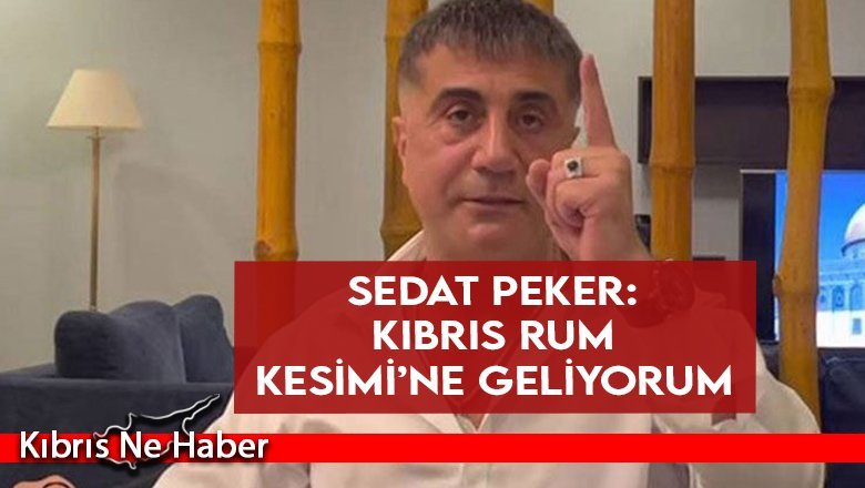 Sedat Peker: Kıbrıs Rum Kesimi’ne geliyorum
