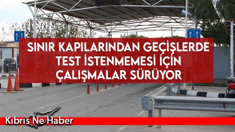 Sınır kapılarından geçişlerde test istenmemesi için çalışmalar sürüyor