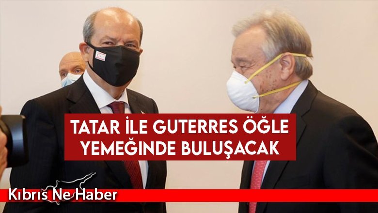 Tatar ile Guterres öğle yemeğinde buluşacak