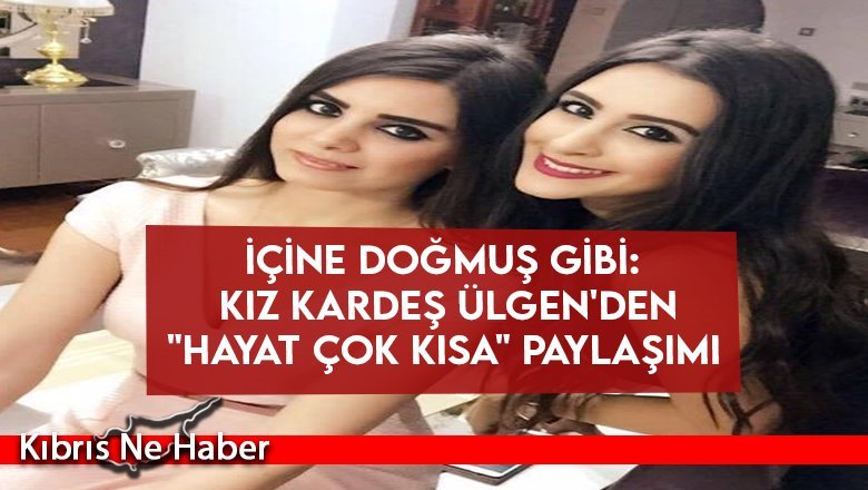 Kız kardeş Ülgen'den "Hayat çok kısa" paylaşımı