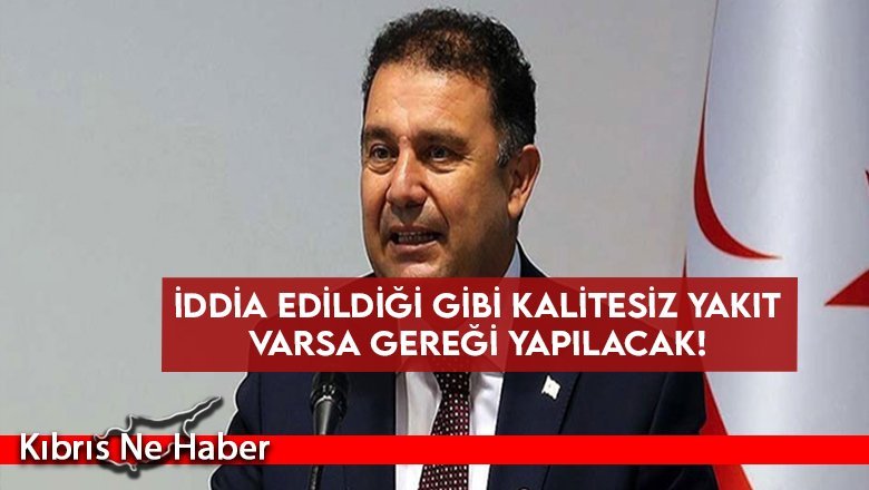 İddia edildiği gibi kalitesiz yakıt varsa gereği yapılacak!
