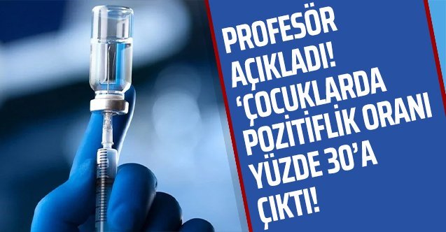 Çocuklarda pozitiflik oranı yüzde 30'a ulaştı