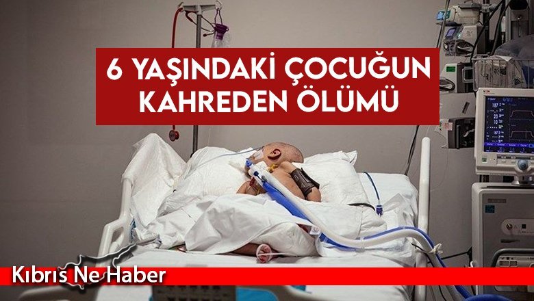 6 yaşındaki çocuğun kahreden ölümü