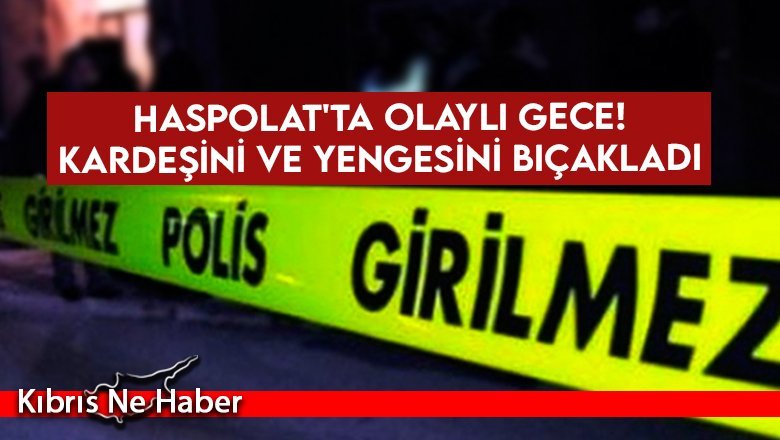 Haspolat'ta olaylı gece! Kardeşini ve yengesini bıçakladı