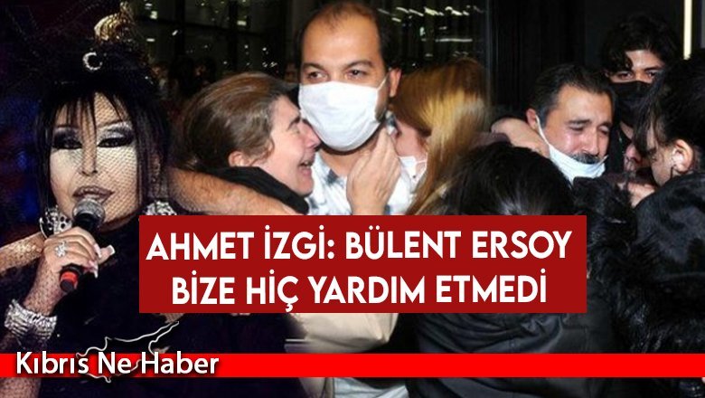 Ahmet İzgi: Bülent Ersoy bize hiç yardım etmedi