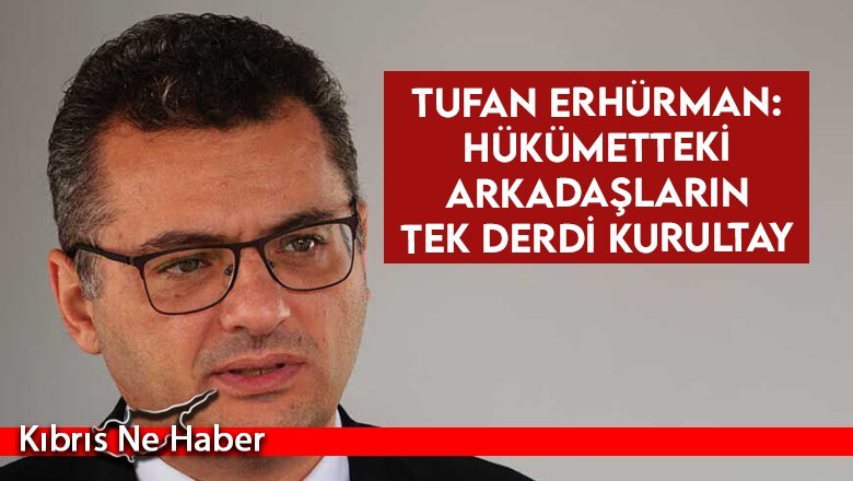 Tufan Erhürman: Hükümetteki arkadaşların tek derdi kurultay