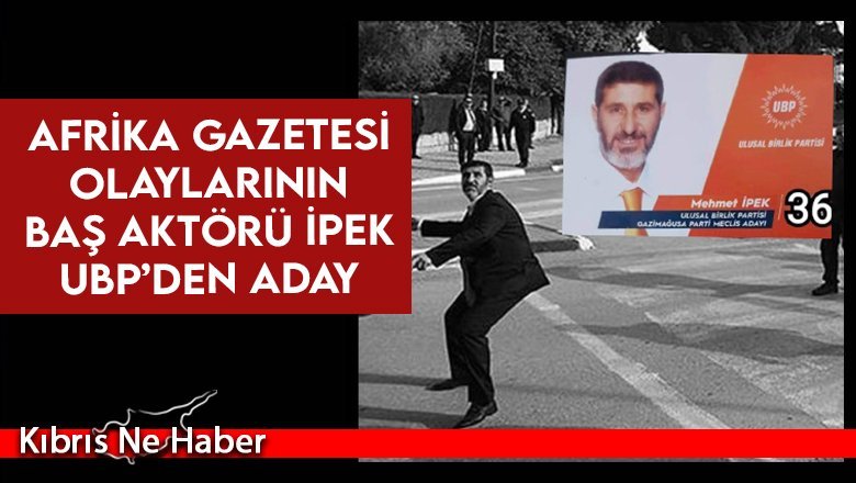 Afrika Gazetesi olaylarının baş aktörü İpek UBP’den aday