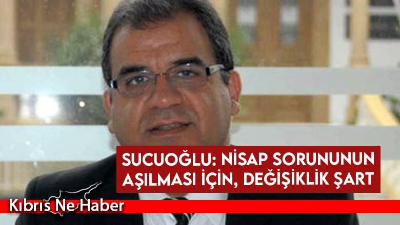 Sucuoğlu: Nisap sorununun aşılması için, değişiklik şart