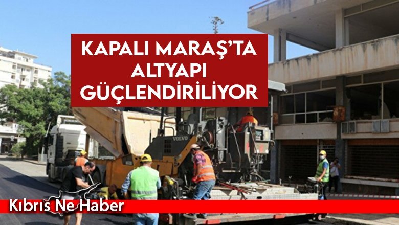Kapalı Maraş’ta altyapı güçlendiriliyor