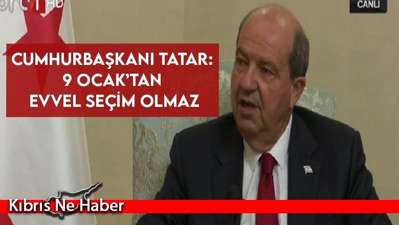 Cumhurbaşkanı Tatar: 9 Ocak’tan evvel seçim olmaz