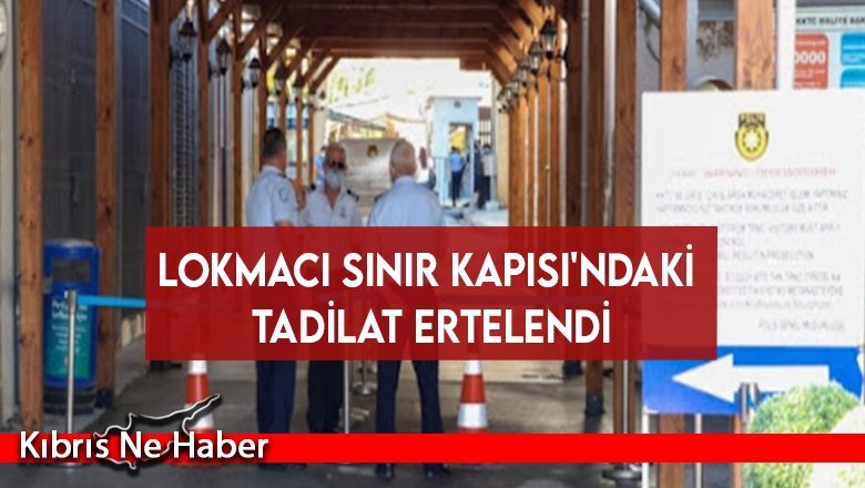 Lokmacı Sınır Kapısı'ndaki tadilat ertelendi