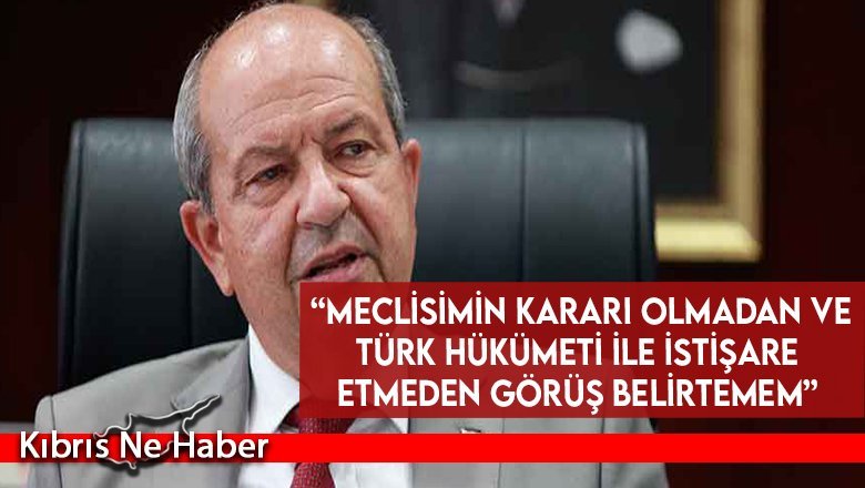 Tatar: “Meclisimin kararı olmadan ve Türk hükümeti ile istişare etmeden görüş belirtemem”