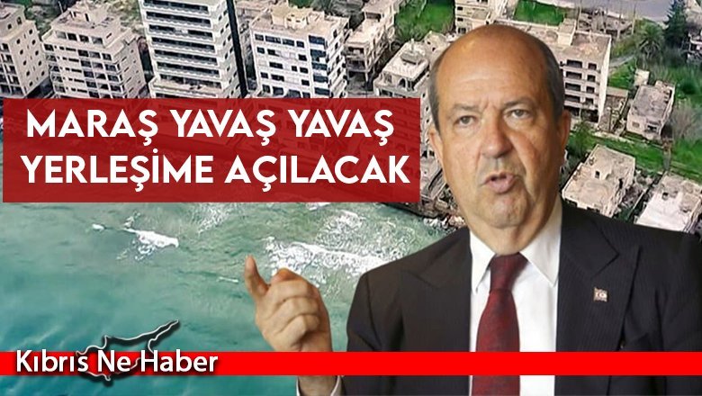 Tatar:Maraş yavaş yavaş yerleşime açılacak