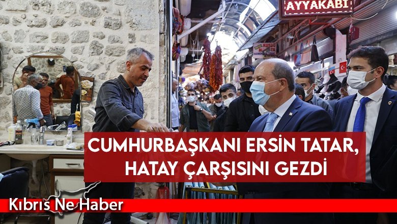 Cumhurbaşkanı Ersin Tatar, Hatay çarşısını gezdi